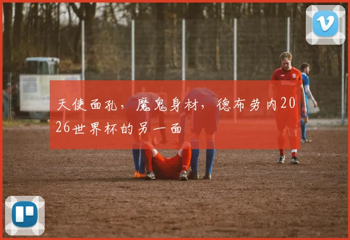 天使面孔，魔鬼身材，德布劳内2026世界杯的另一面