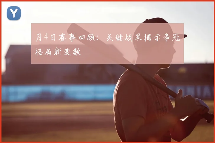 月4日赛事回顾：关键战果揭示争冠格局新变数