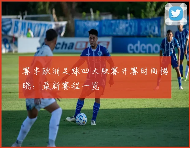 赛季欧洲足球四大联赛开赛时间揭晓，最新赛程一览