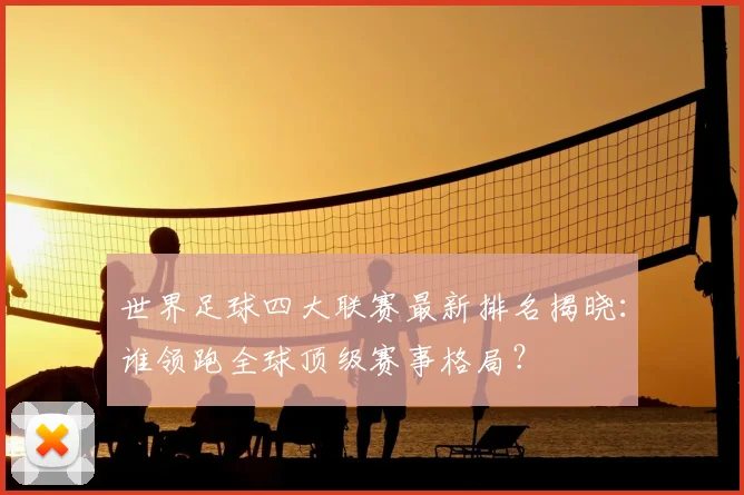 世界足球四大联赛最新排名揭晓：谁领跑全球顶级赛事格局？