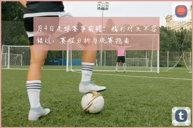 月4日足球赛事前瞻：精彩对决不容错过，赛程分析与观赛指南