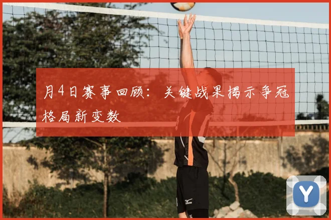 月4日赛事回顾：关键战果揭示争冠格局新变数