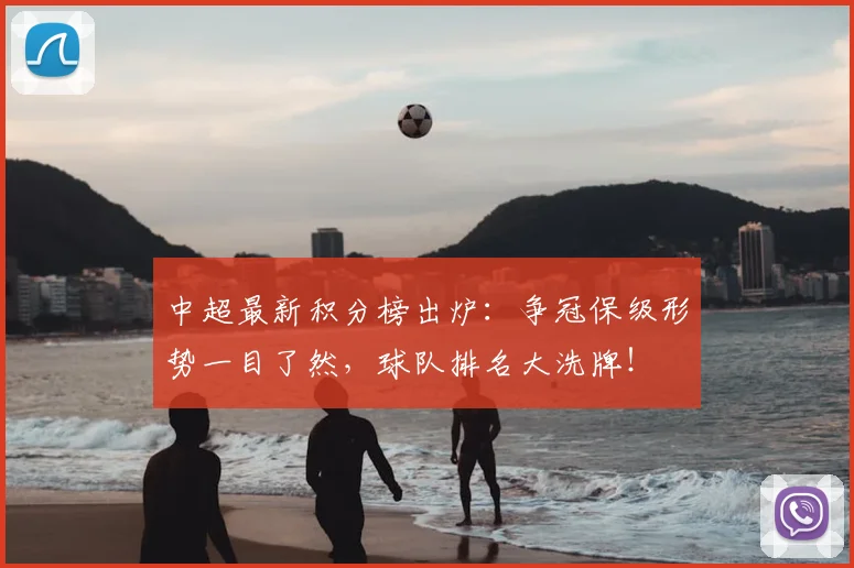 中超最新积分榜出炉：争冠保级形势一目了然，球队排名大洗牌！