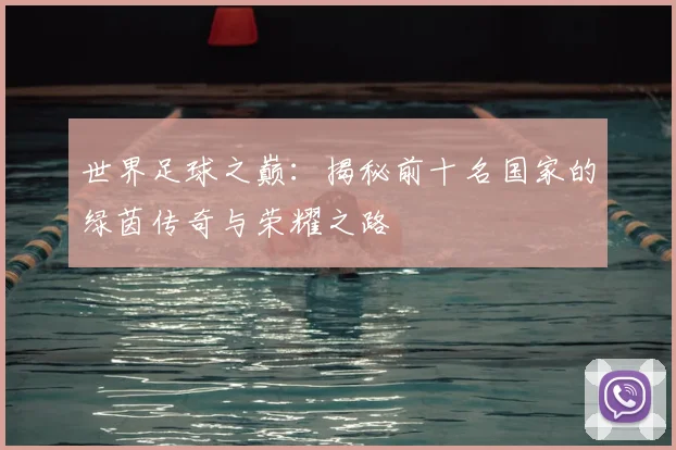 世界足球之巅：揭秘前十名国家的绿茵传奇与荣耀之路