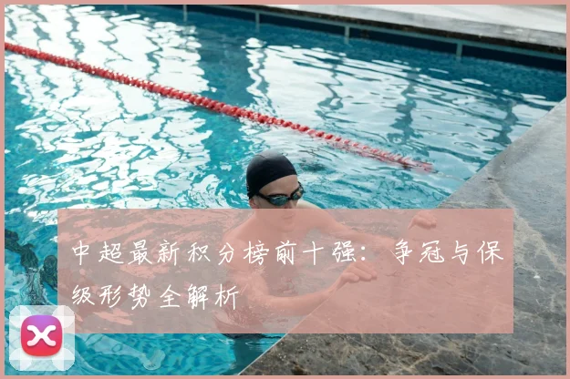 中超最新积分榜前十强：争冠与保级形势全解析