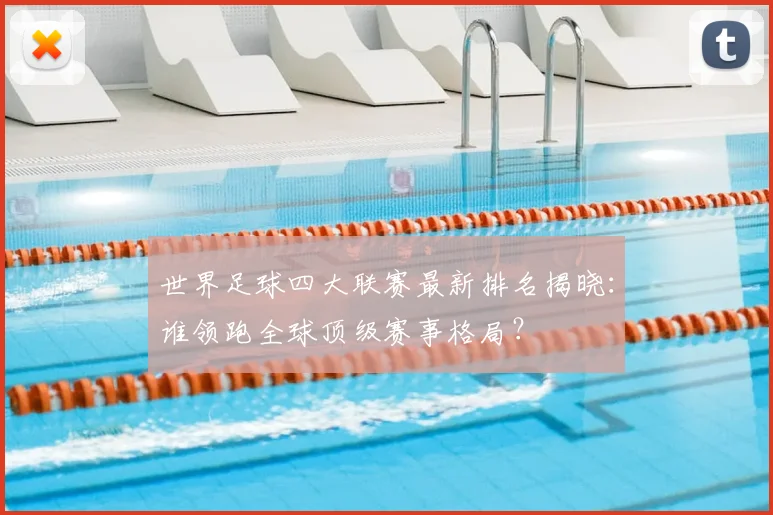世界足球四大联赛最新排名揭晓：谁领跑全球顶级赛事格局？