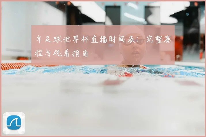 年足球世界杯直播时间表：完整赛程与观看指南